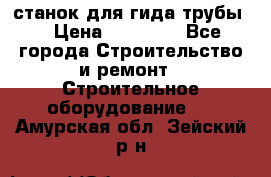 станок для гида трубы  › Цена ­ 30 000 - Все города Строительство и ремонт » Строительное оборудование   . Амурская обл.,Зейский р-н